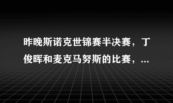 昨晚斯诺克世锦赛半决赛，丁俊晖和麦克马努斯的比赛，是谁赢了，比分是多少？