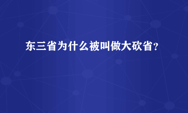 东三省为什么被叫做大砍省？