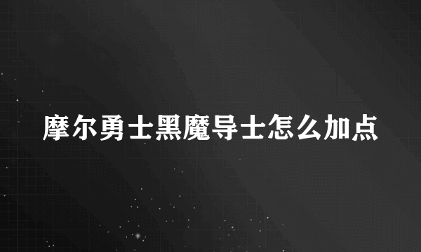 摩尔勇士黑魔导士怎么加点