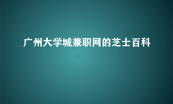 广州大学城兼职网的芝士百科