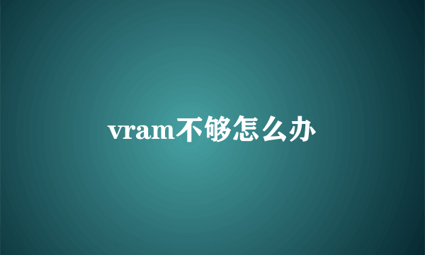 vram不够怎么办