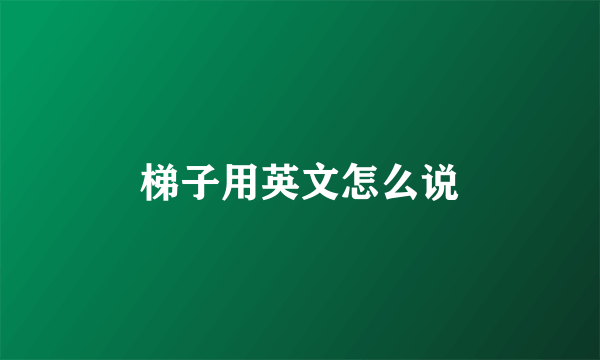 梯子用英文怎么说