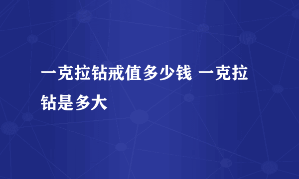 一克拉钻戒值多少钱 一克拉钻是多大