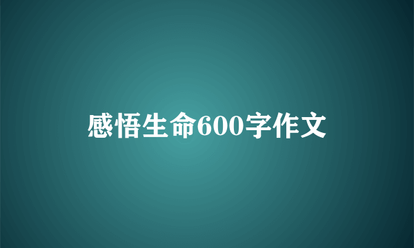 感悟生命600字作文