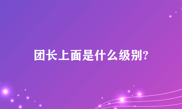 团长上面是什么级别?