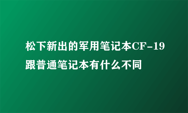 松下新出的军用笔记本CF-19跟普通笔记本有什么不同