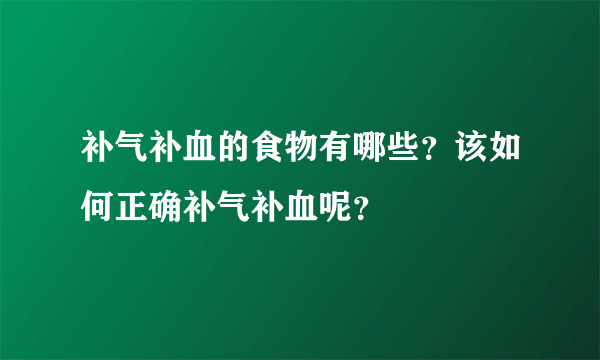 补气补血的食物有哪些？该如何正确补气补血呢？