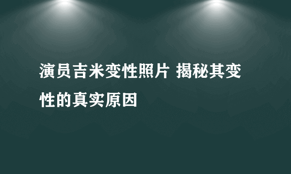 演员吉米变性照片 揭秘其变性的真实原因