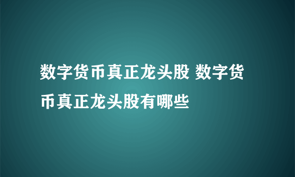 数字货币真正龙头股 数字货币真正龙头股有哪些