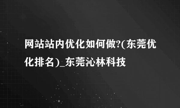 网站站内优化如何做?(东莞优化排名)_东莞沁林科技