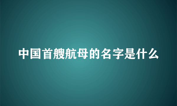 中国首艘航母的名字是什么