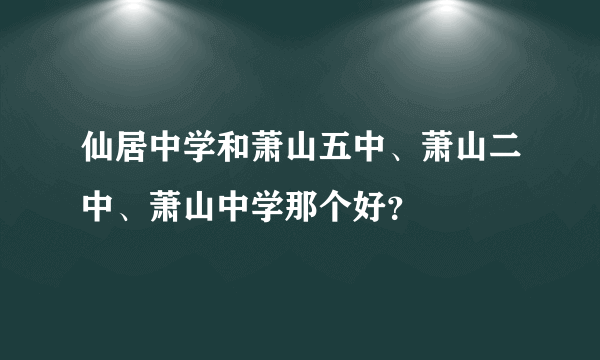 仙居中学和萧山五中、萧山二中、萧山中学那个好？