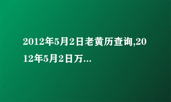 2012年5月2日老黄历查询,2012年5月2日万年历黄道吉日