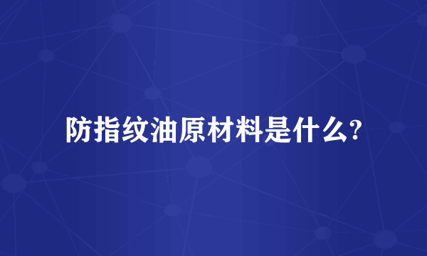 防指纹油原材料是什么?