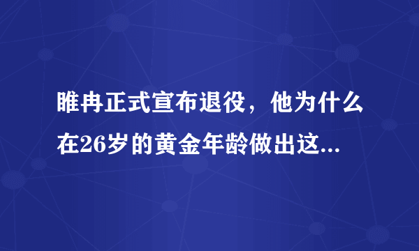 睢冉正式宣布退役，他为什么在26岁的黄金年龄做出这一选择？