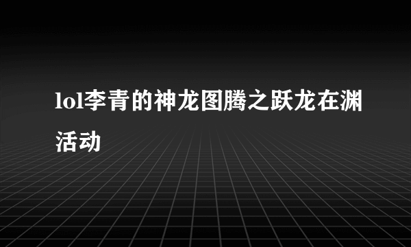 lol李青的神龙图腾之跃龙在渊活动