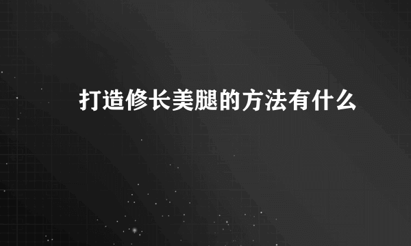 ​打造修长美腿的方法有什么