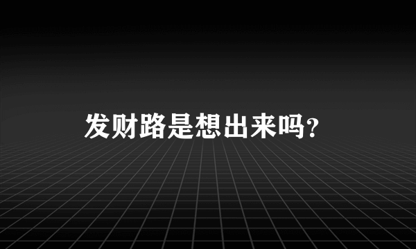 发财路是想出来吗？