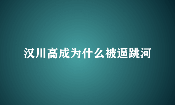 汉川高成为什么被逼跳河