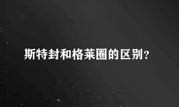 斯特封和格莱圈的区别？