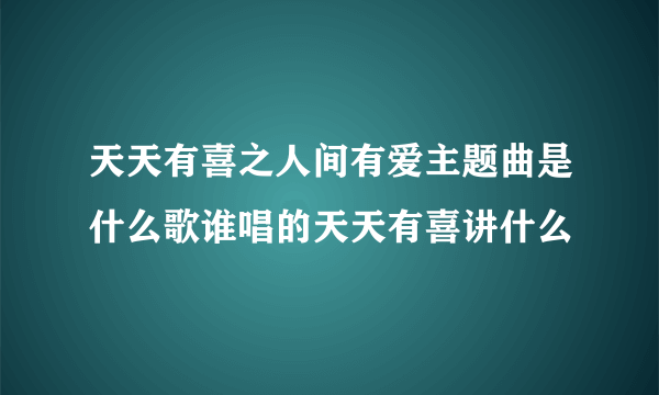 天天有喜之人间有爱主题曲是什么歌谁唱的天天有喜讲什么