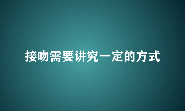 接吻需要讲究一定的方式