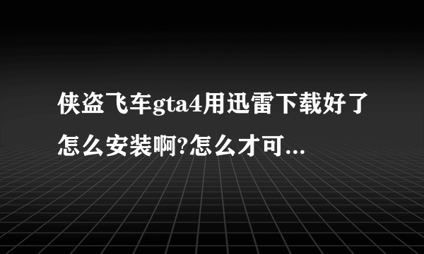 侠盗飞车gta4用迅雷下载好了怎么安装啊?怎么才可以玩啊？