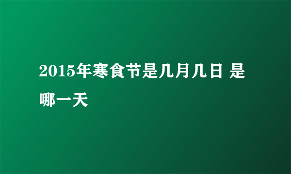 2015年寒食节是几月几日 是哪一天