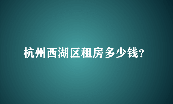 杭州西湖区租房多少钱？