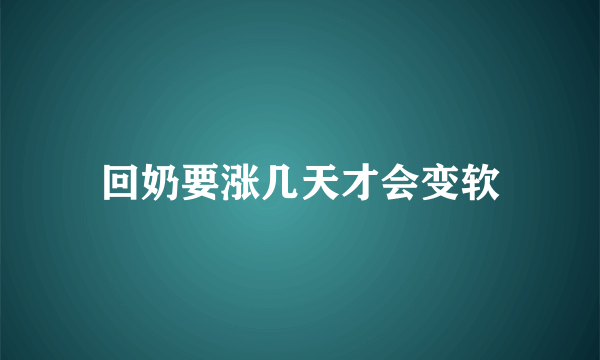 回奶要涨几天才会变软