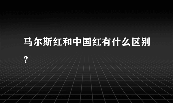 马尔斯红和中国红有什么区别？