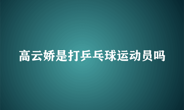 高云娇是打乒乓球运动员吗