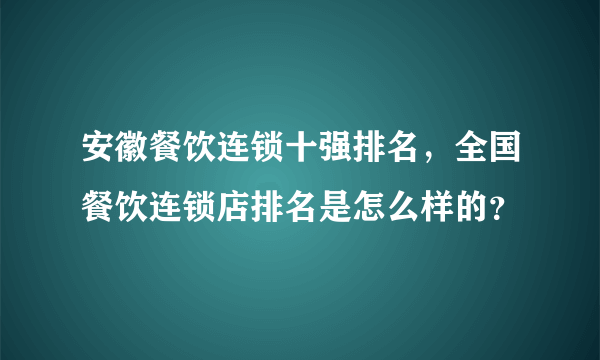 安徽餐饮连锁十强排名，全国餐饮连锁店排名是怎么样的？