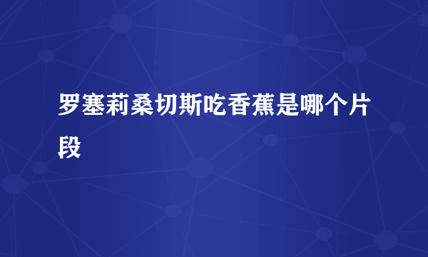 罗塞莉桑切斯吃香蕉是哪个片段