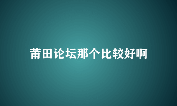 莆田论坛那个比较好啊