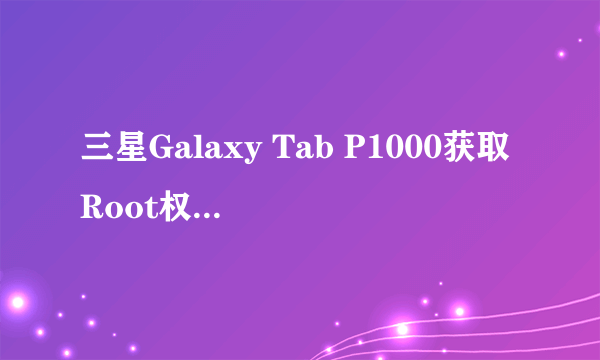 三星Galaxy Tab P1000获取Root权限图文教程