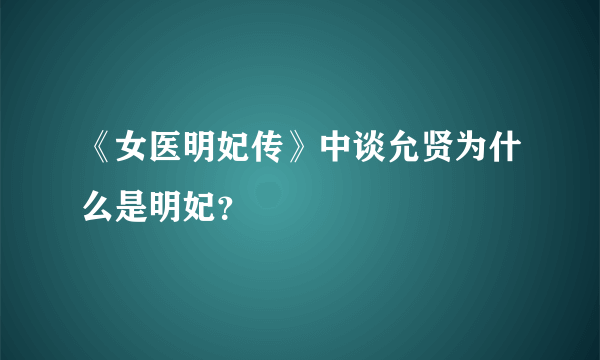 《女医明妃传》中谈允贤为什么是明妃？