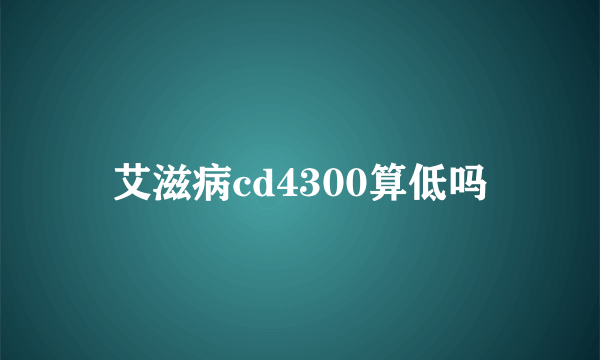 艾滋病cd4300算低吗