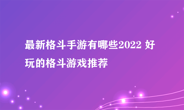 最新格斗手游有哪些2022 好玩的格斗游戏推荐