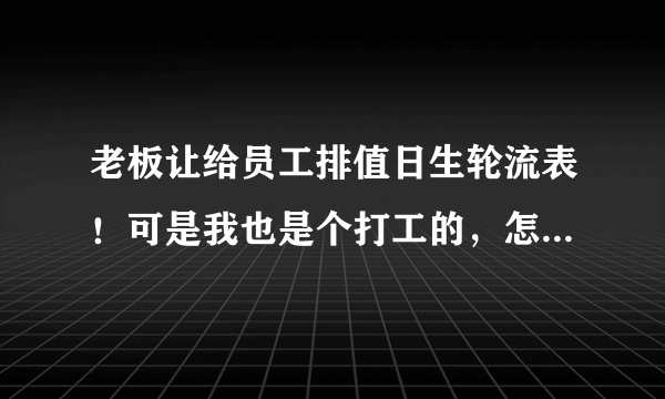 老板让给员工排值日生轮流表！可是我也是个打工的，怎么排都得罪人