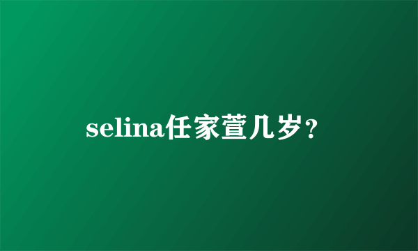 selina任家萱几岁？