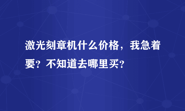 激光刻章机什么价格，我急着要？不知道去哪里买？