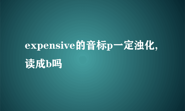 expensive的音标p一定浊化,读成b吗