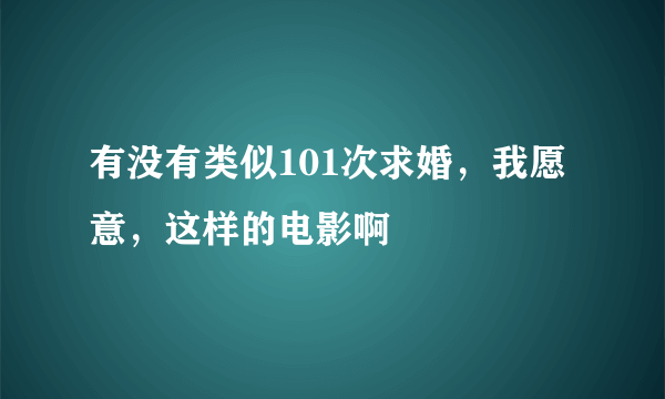 有没有类似101次求婚，我愿意，这样的电影啊