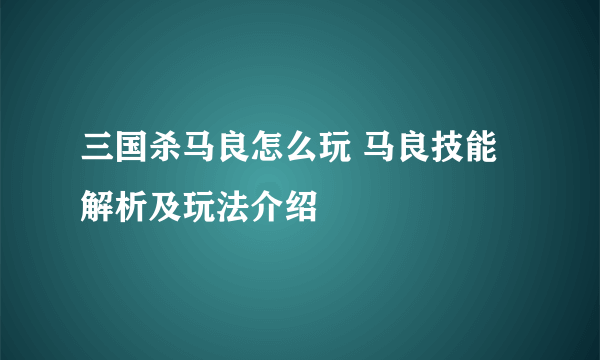 三国杀马良怎么玩 马良技能解析及玩法介绍