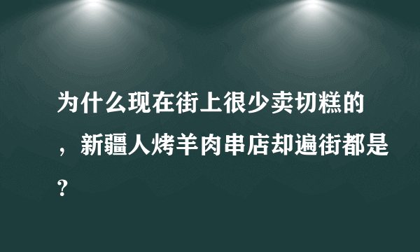 为什么现在街上很少卖切糕的，新疆人烤羊肉串店却遍街都是？