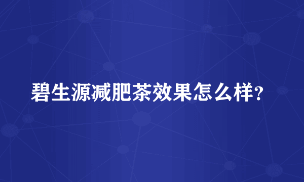 碧生源减肥茶效果怎么样？