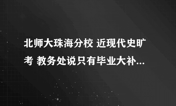 北师大珠海分校 近现代史旷考 教务处说只有毕业大补考 不能重修和补考 那我还能拿到学位证和毕业证吗