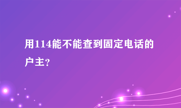 用114能不能查到固定电话的户主？