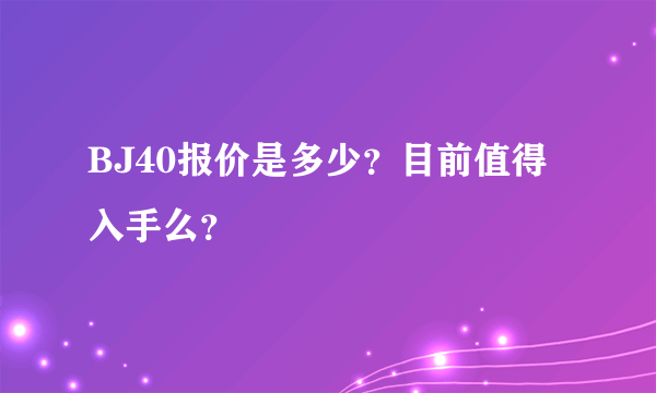 BJ40报价是多少？目前值得入手么？